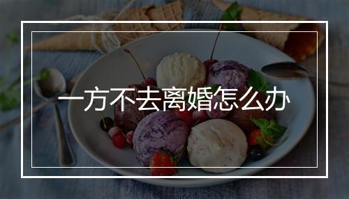 一方不去离婚怎么办