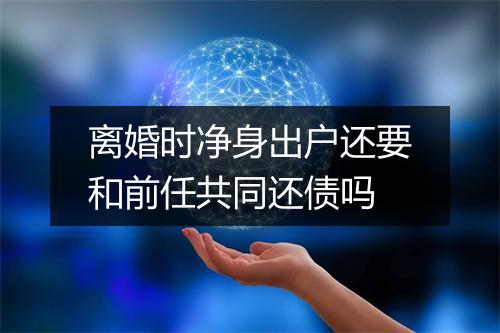 离婚时净身出户还要和前任共同还债吗