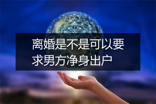 离婚是不是可以要求男方净身出户