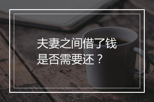 夫妻之间借了钱是否需要还？