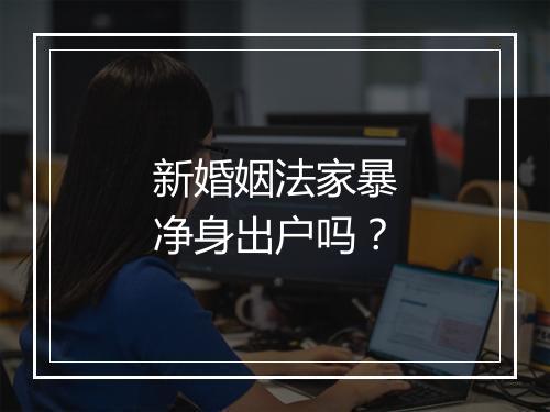 新婚姻法家暴净身出户吗？