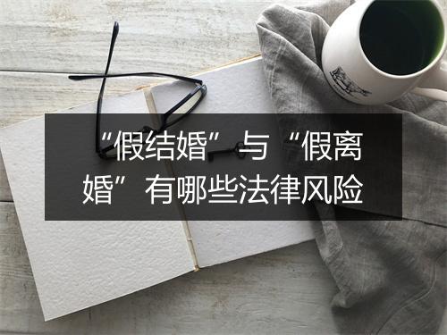 “假结婚”与“假离婚”有哪些法律风险