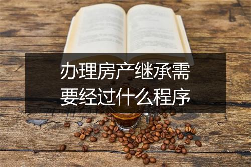 办理房产继承需要经过什么程序