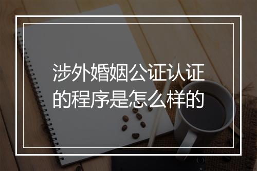 涉外婚姻公证认证的程序是怎么样的