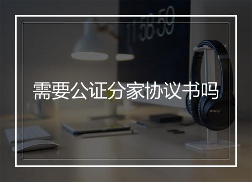 需要公证分家协议书吗