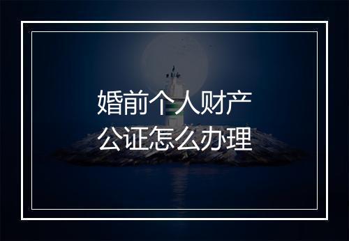 婚前个人财产公证怎么办理