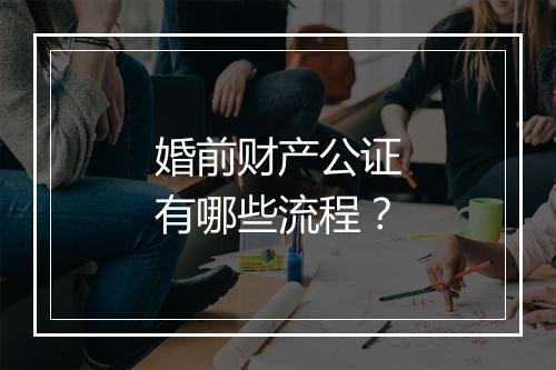 婚前财产公证有哪些流程？
