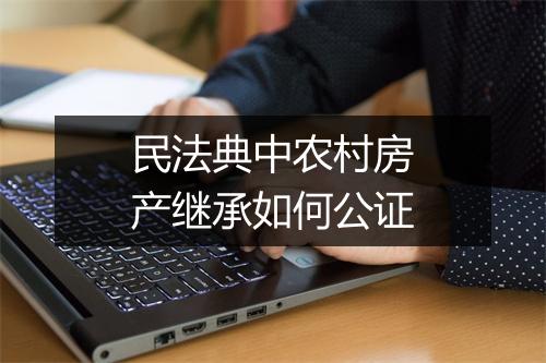 民法典中农村房产继承如何公证