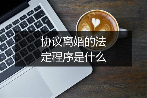 协议离婚的法定程序是什么