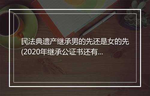民法典遗产继承男的先还是女的先(2020年继承公证书还有代位继承吗)