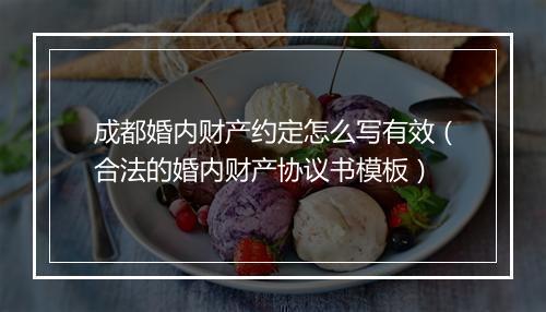 成都婚内财产约定怎么写有效（合法的婚内财产协议书模板）