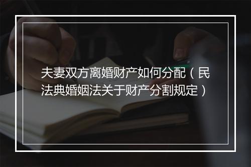夫妻双方离婚财产如何分配（民法典婚姻法关于财产分割规定）