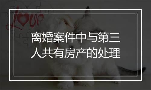 离婚案件中与第三人共有房产的处理