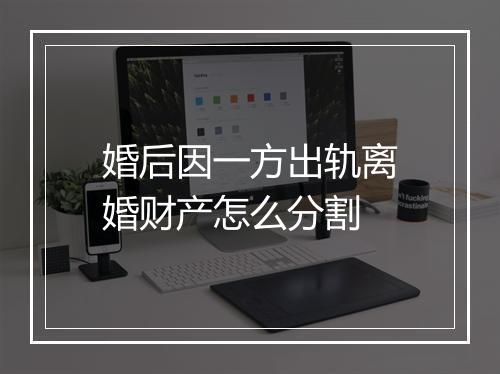 婚后因一方出轨离婚财产怎么分割