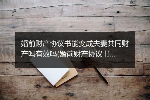 婚前财产协议书能变成夫妻共同财产吗有效吗(婚前财产协议书能变成夫妻共同财产吗)
