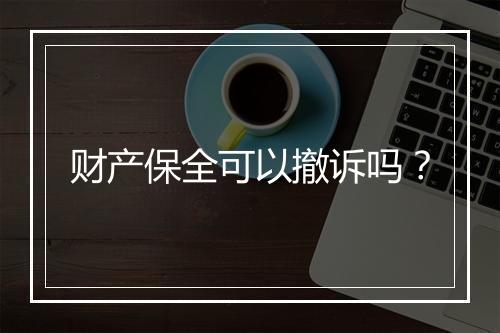 财产保全可以撤诉吗？