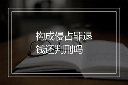 构成侵占罪退钱还判刑吗