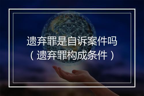 遗弃罪是自诉案件吗（遗弃罪构成条件）