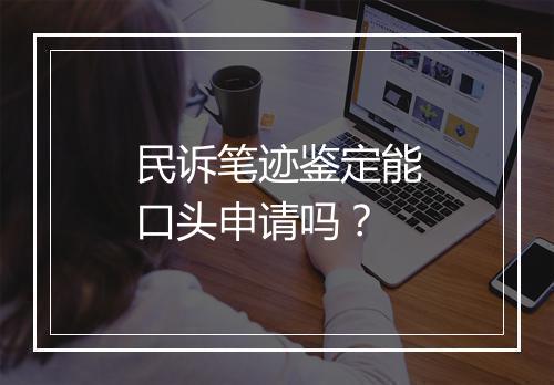 民诉笔迹鉴定能口头申请吗？