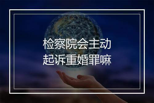 检察院会主动起诉重婚罪嘛