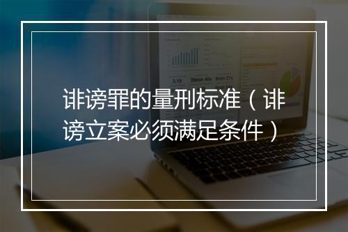 诽谤罪的量刑标准（诽谤立案必须满足条件）