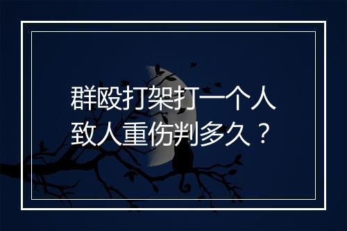 群殴打架打一个人致人重伤判多久？