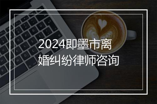 2024即墨市离婚纠纷律师咨询