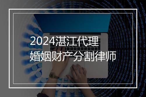 2024湛江代理婚姻财产分割律师