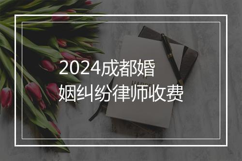 2024成都婚姻纠纷律师收费