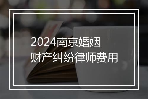 2024南京婚姻财产纠纷律师费用