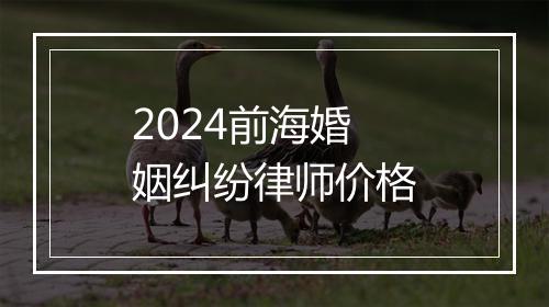 2024前海婚姻纠纷律师价格