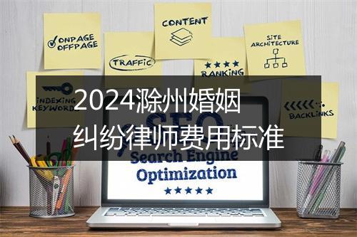 2024滁州婚姻纠纷律师费用标准