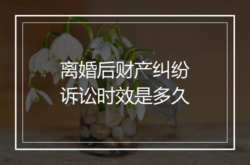 离婚后财产纠纷诉讼时效是多久