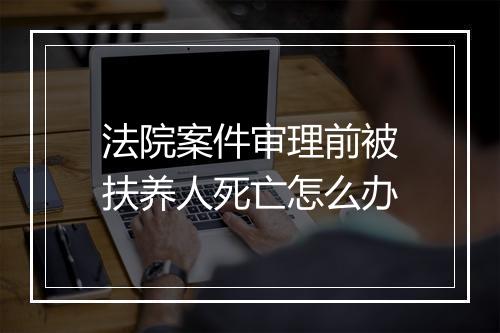 法院案件审理前被扶养人死亡怎么办