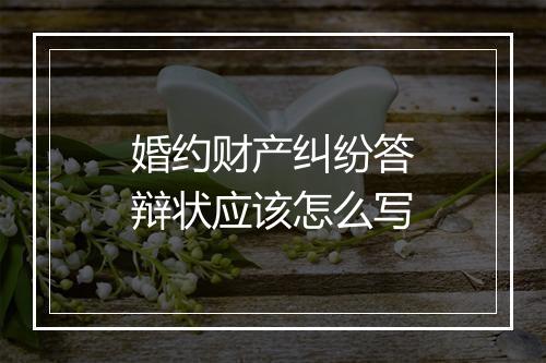 婚约财产纠纷答辩状应该怎么写