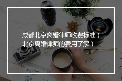 成都北京离婚律师收费标准（北京离婚律师的费用了解）