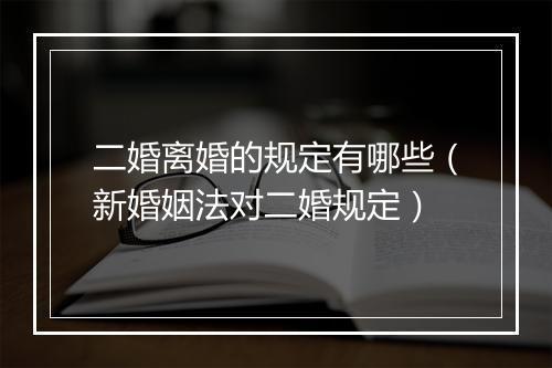 二婚离婚的规定有哪些（新婚姻法对二婚规定）