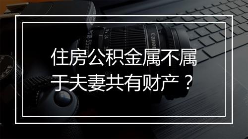 住房公积金属不属于夫妻共有财产？