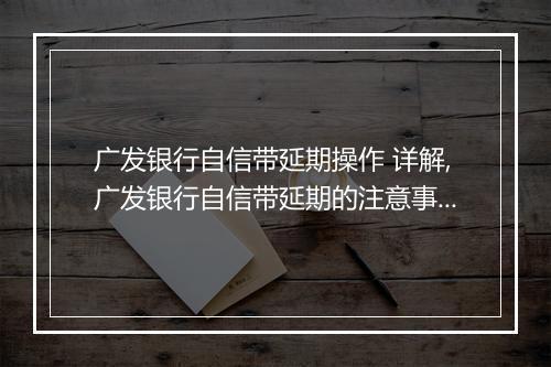 广发银行自信带延期操作 详解,广发银行自信带延期的注意事项