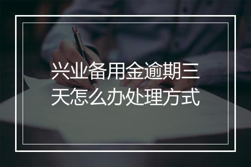 兴业备用金逾期三天怎么办处理方式