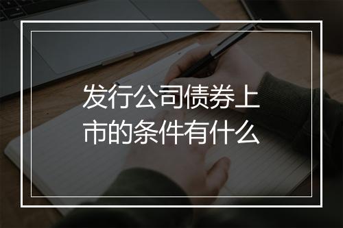 发行公司债券上市的条件有什么