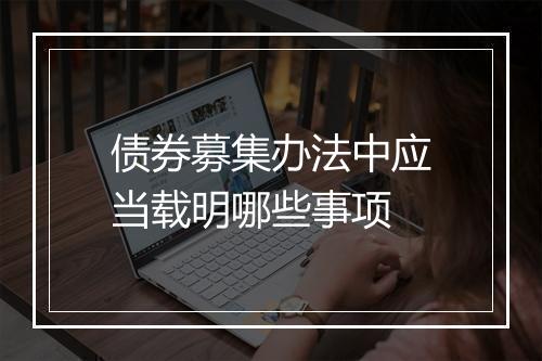 债券募集办法中应当载明哪些事项