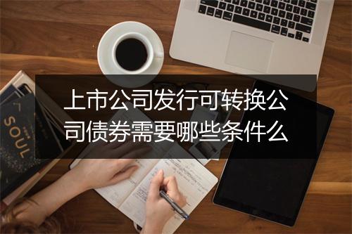 上市公司发行可转换公司债券需要哪些条件么