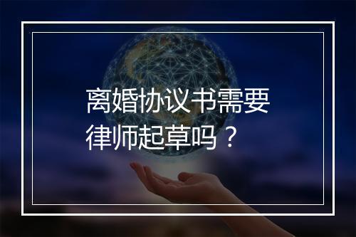 离婚协议书需要律师起草吗？