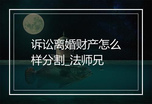 诉讼离婚财产怎么样分割_法师兄