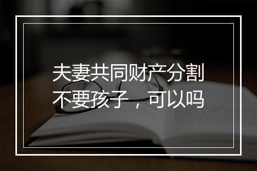 夫妻共同财产分割不要孩子，可以吗
