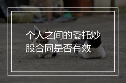 个人之间的委托炒股合同是否有效