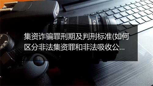 集资诈骗罪刑期及判刑标准(如何区分非法集资罪和非法吸收公众存款罪)