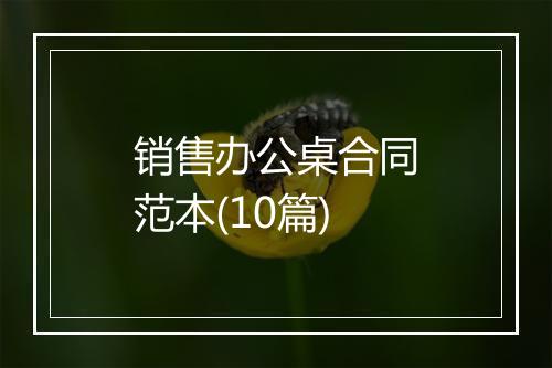 销售办公桌合同范本(10篇)
