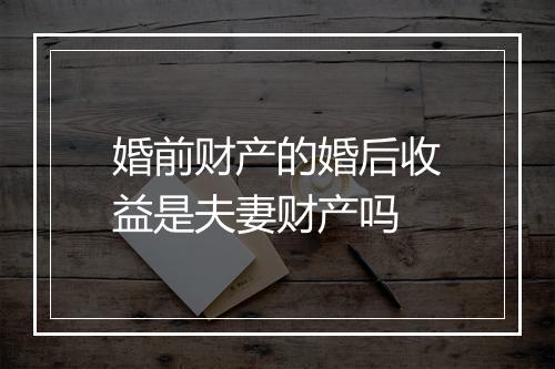 婚前财产的婚后收益是夫妻财产吗